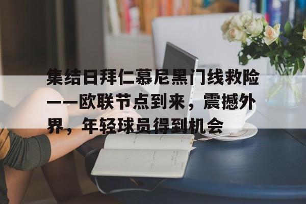 包含集结日拜仁慕尼黑门线救险——欧联节点到来，震撼外界，年轻球员得到机会的词条-华体会
