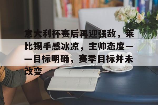 意大利杯赛后再迎强敌，莱比锡手感冰凉，主帅态度——目标明确，赛季目标并未改变的简单介绍-华体会